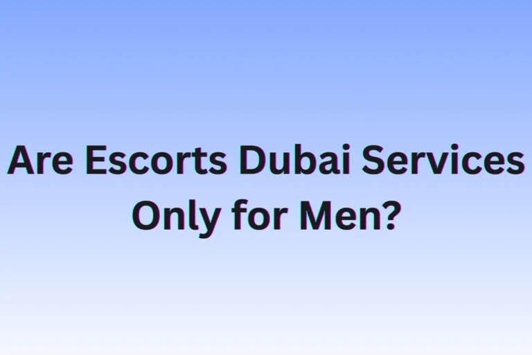 Are Escorts Dubai Services Only for Men?